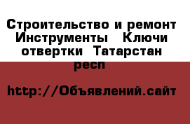 Строительство и ремонт Инструменты - Ключи,отвертки. Татарстан респ.